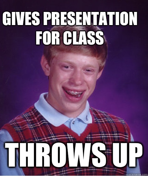 Gives presentation for class Throws up  Bad Luck Brain