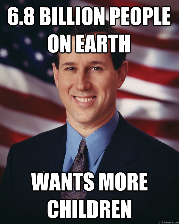 6.8 billion people on Earth wants more children  Rick Santorum