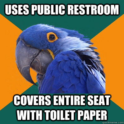 Uses public restroom Covers entire seat with toilet paper  Paranoid Parrot