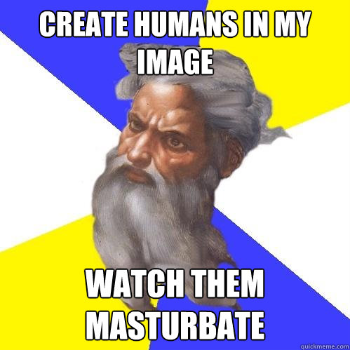 create humans in my image watch them masturbate  Advice God