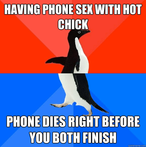 Having phone sex with hot chick phone dies right before you both finish  Socially Awesome Awkward Penguin
