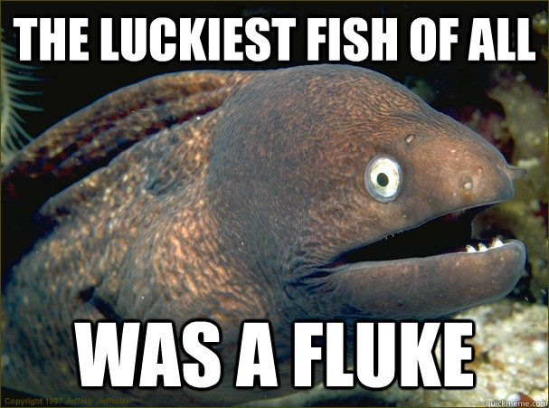 The luckiest fish of all was a fluke - The luckiest fish of all was a fluke  Bad Joke Eel