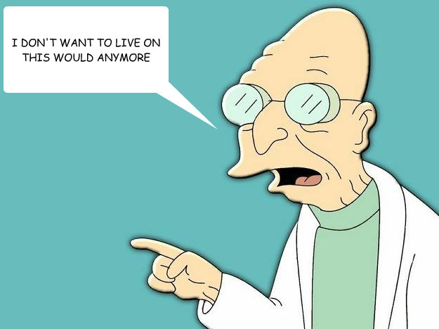 I DON'T WANT TO LIVE ON THIS WOULD ANYMORE  Professor Farnsworth