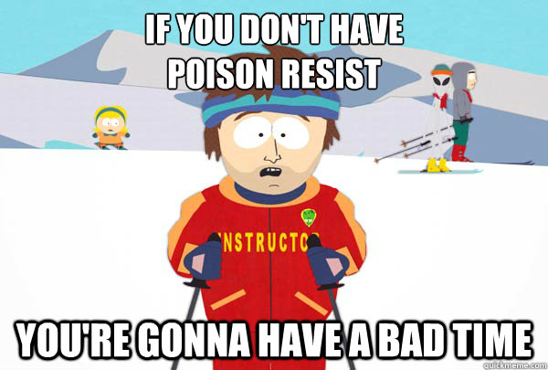 if you don't have
poison resist You're gonna have a bad time  Super Cool Ski Instructor