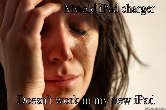                     MY OLD IPAD CHARGER    DOESN'T WORK IN MY NEW IPAD First World Problems