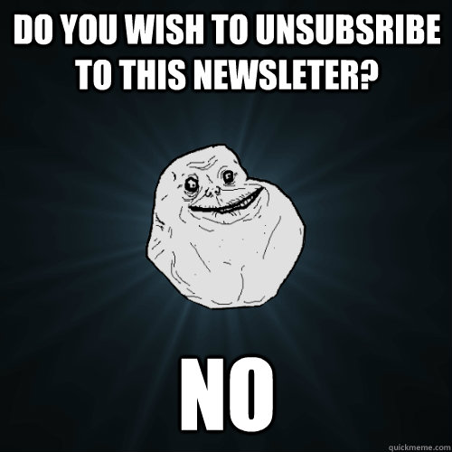 Do you wish to unsubsribe to this newsleter? No  Forever Alone