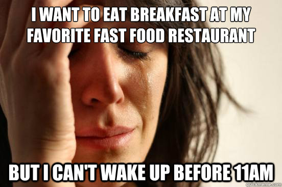 I want to eat breakfast at my favorite fast food restaurant  But I can't wake up before 11am  First World Problems