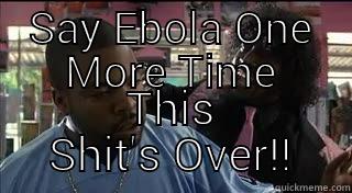 SAY EBOLA ONE MORE TIME THIS SHIT'S OVER!! Misc