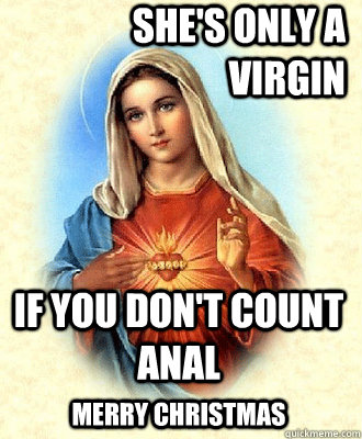 She's only a virgin If you don't count anal merry christmas  Scumbag Virgin Mary