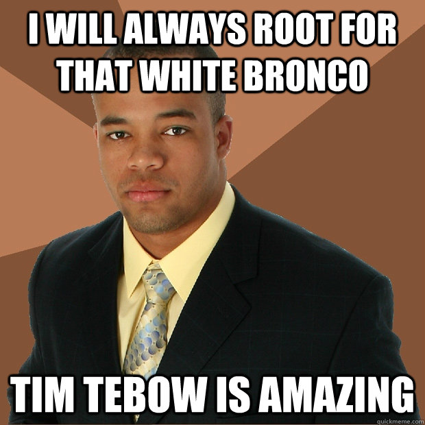 I will always root for that white bronco Tim Tebow is amazing  Successful Black Man
