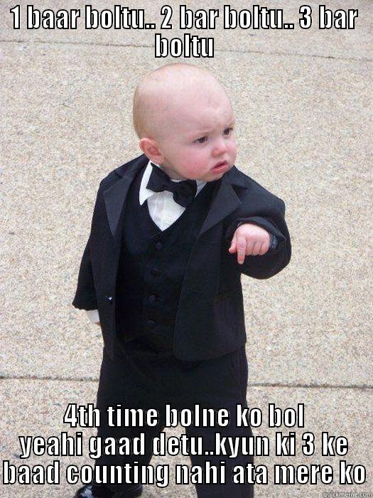 1 BAAR BOLTU.. 2 BAR BOLTU.. 3 BAR BOLTU 4TH TIME BOLNE KO BOL YEAHI GAAD DETU..KYUN KI 3 KE BAAD COUNTING NAHI ATA MERE KO Baby Godfather