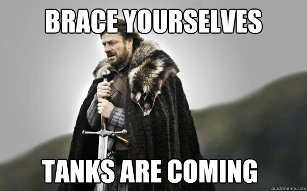 BRACE YOURSELVES Tanks are coming  Ned Stark