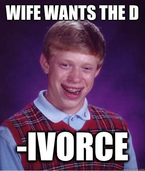 Wife wants the D -Ivorce  Bad Luck Brian
