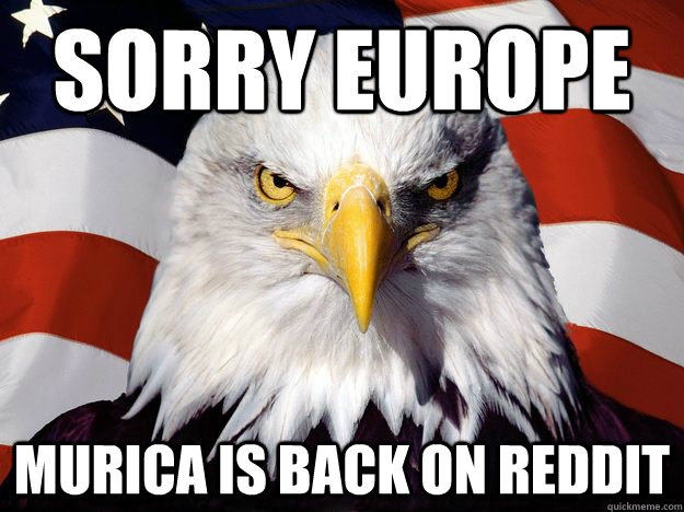 Sorry europe  murica is back on reddit - Sorry europe  murica is back on reddit  Good Guy Bald Eagle