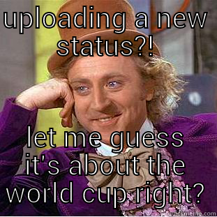 UPLOADING A NEW STATUS?! LET ME GUESS IT'S ABOUT THE WORLD CUP RIGHT? Condescending Wonka