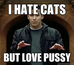 I hate Cats but love pussy  Scumbag Jefferson Bethke