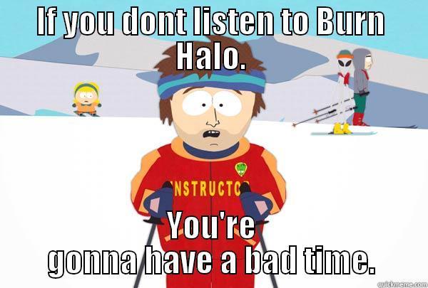 IF YOU DONT LISTEN TO BURN HALO. YOU'RE GONNA HAVE A BAD TIME. Super Cool Ski Instructor
