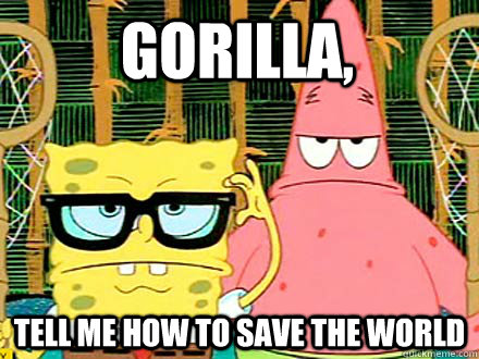 Gorilla, Tell me how to save the world - Gorilla, Tell me how to save the world  badass spongebob