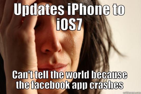 UPDATES IPHONE TO IOS7 CAN'T TELL THE WORLD BECAUSE THE FACEBOOK APP CRASHES First World Problems