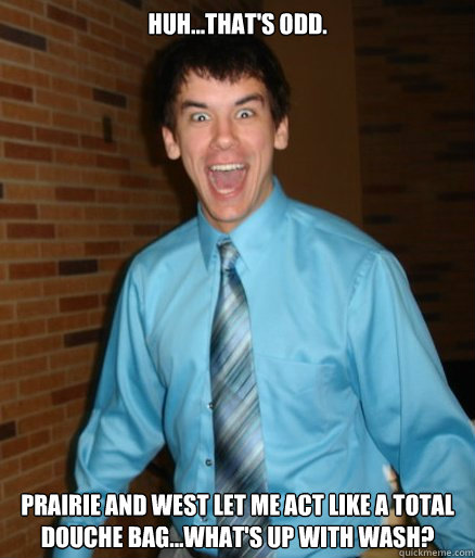 Huh...that's odd. Prairie and West let me act like a total douche bag...what's up with wash?  Brett Messenger