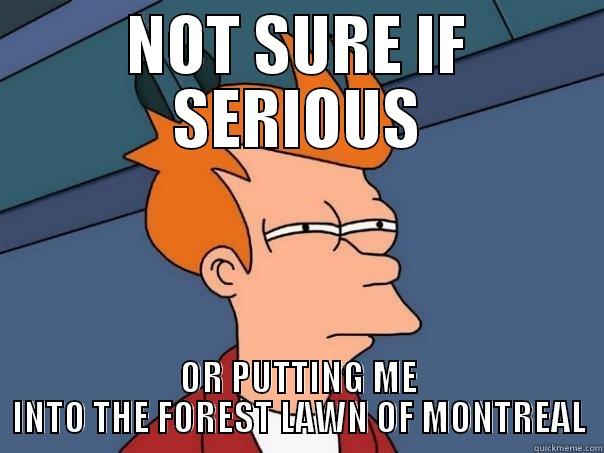 NOT SURE IF SERIOUS OR PUTTING ME INTO THE FOREST LAWN OF MONTREAL Futurama Fry