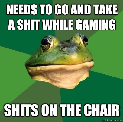 Needs to go and take a shit while gaming Shits on the chair  Foul Bachelor Frog