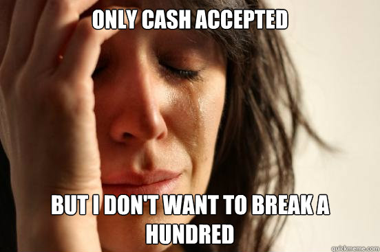 Only cash accepted  But i don't want to break a hundred  First World Problems