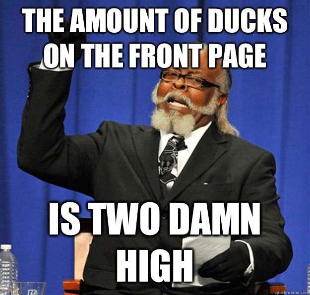 The amount of ducks on the front page Is two damn high  Jimmy McMillan