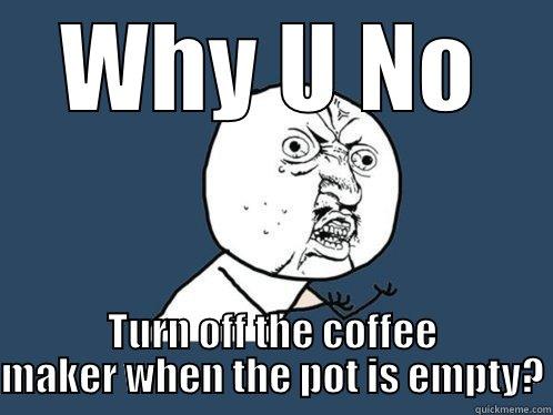 WHY U NO TURN OFF THE COFFEE MAKER WHEN THE POT IS EMPTY? Y U No