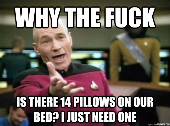 Why the fuck is there 14 pillows on our bed? I just need one  Annoyed Picard HD