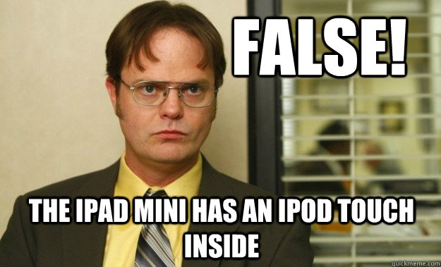 False! the iPad mini has an iPod Touch inside  Dwight Schrute Facts
