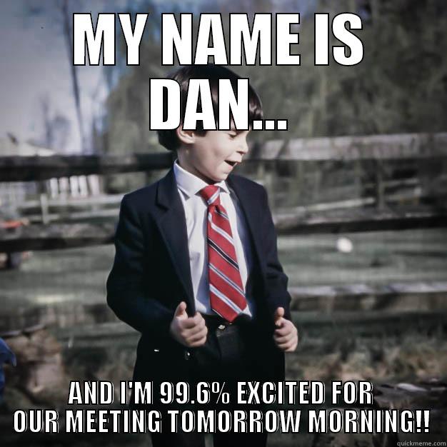 MY NAME IS DAN... AND I'M 99.6% EXCITED FOR OUR MEETING TOMORROW MORNING!! Misc