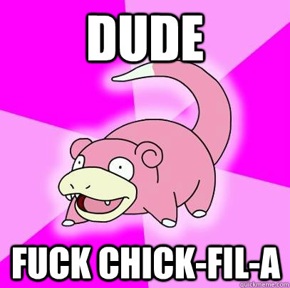 Dude Fuck Chick-fil-a  Slowpoke