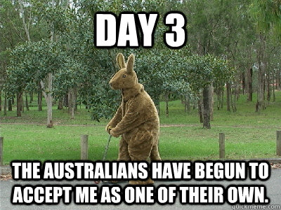 Day 3 The Australians have begun to accept me as one of their own.  Kangaroo Man