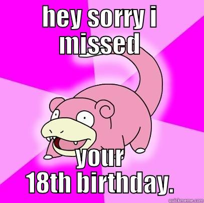 HEY SORRY I MISSED YOUR 18TH BIRTHDAY. Slowpoke