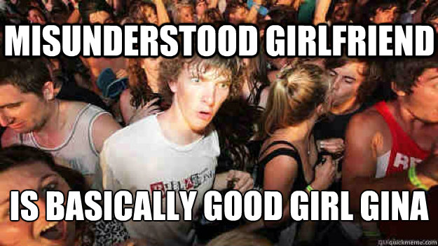 Misunderstood girlfriend is basically good girl gina  Sudden Clarity Clarence