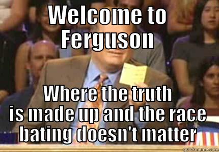 Ferguson Justice - WELCOME TO FERGUSON WHERE THE TRUTH IS MADE UP AND THE RACE BATING DOESN'T MATTER Whose Line