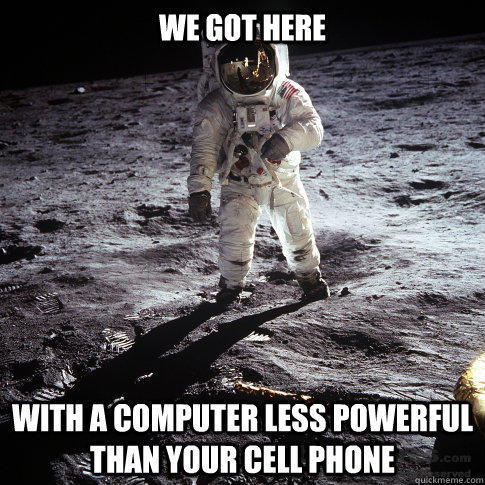 We got here With a computer less powerful than your cell phone  