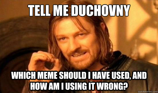 Tell me duchovny  Which meme should I have used, and how am I using it wrong?   Boromir
