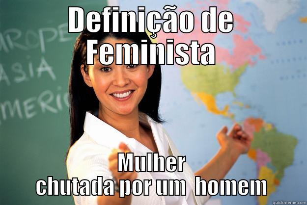 DEFINIÇÃO DE FEMINISTA MULHER CHUTADA POR UM  HOMEM Unhelpful High School Teacher
