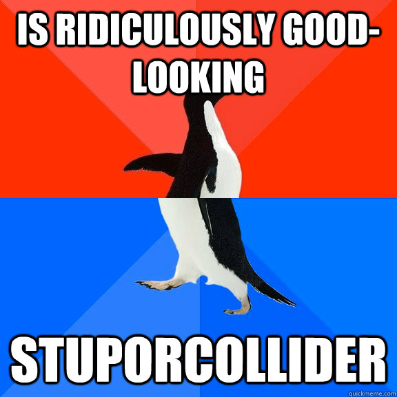 Is ridiculously good-looking stuporcollider  Socially Awesome Awkward Penguin