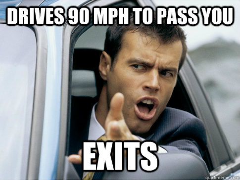 Drives 90 MPH to pass you Exits  Asshole driver