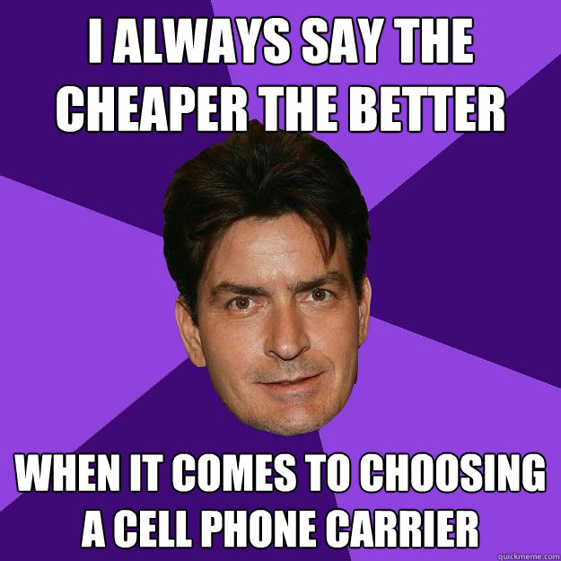 I always say The cheaper the better  when it comes to choosing a cell phone carrier - I always say The cheaper the better  when it comes to choosing a cell phone carrier  Clean Sheen