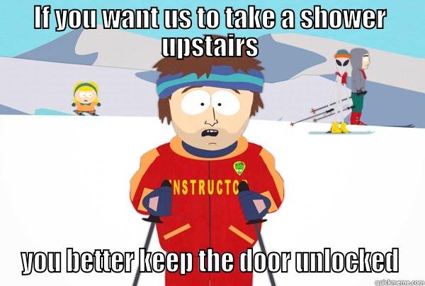 IF YOU WANT US TO TAKE A SHOWER UPSTAIRS YOU BETTER KEEP THE DOOR UNLOCKED Super Cool Ski Instructor