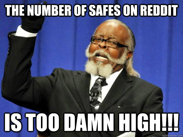 The number of safes on reddit is too damn high!!!  Toodamnhigh