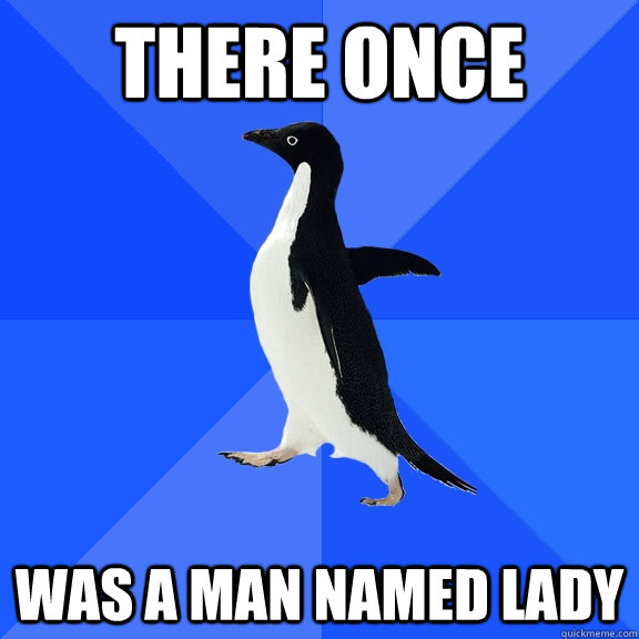 there Once  was a man named lady  Socially Awkward Penguin