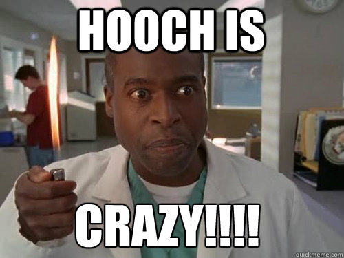 HOOCH IS cRAZY!!!!  Hooch is Crazy