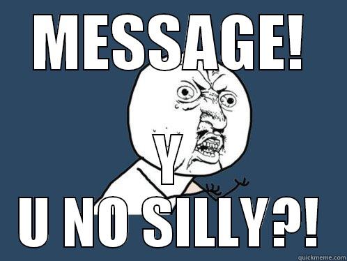 MESSAGE! Y U NO SILLY?! Y U No