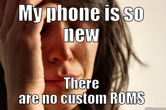 MY PHONE IS SO NEW THERE ARE NO CUSTOM ROMS First World Problems