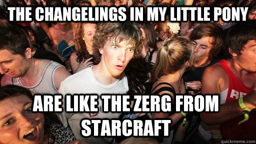 The changelings in my little pony are like the zerg from starcraft  Sudden Clarity Clarence